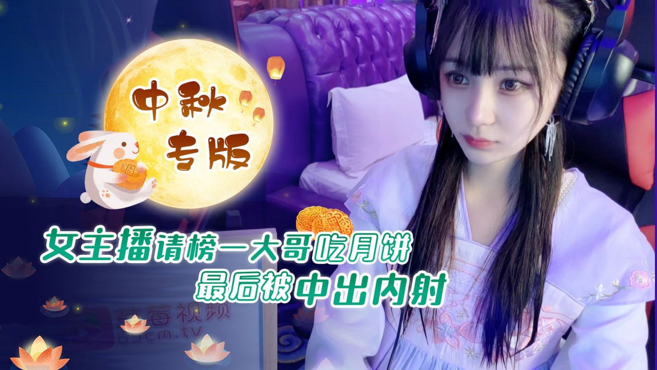 STP27709 《硬核重磅福利分享》中秋重磅福利刷礼物女主播请榜一大哥吃月饼最后被中出内射.jpg