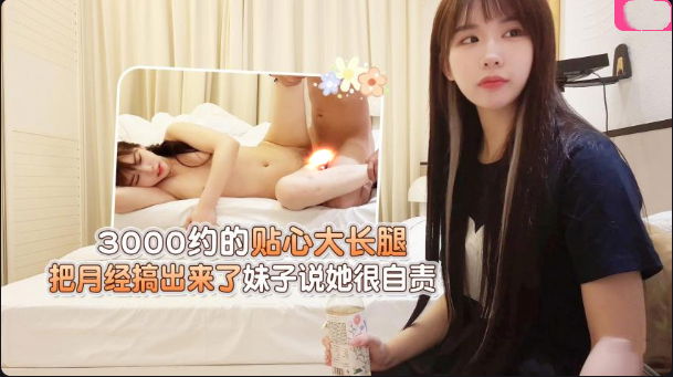 STP32575 学生妹探花大熊-❤️3000约的贴心大长腿，把月经搞出来了妹子说她很自责.jpg