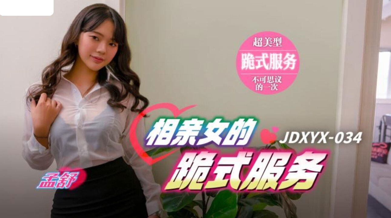 JDXYX034 精东影业 相亲女的跪式服务 孟舒.jpg