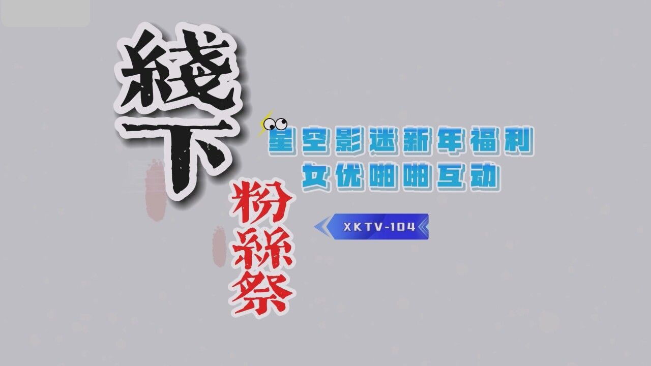 XKTV104 星空无限传媒 星空影迷2024 新年粉丝祭 呆呆.jpg