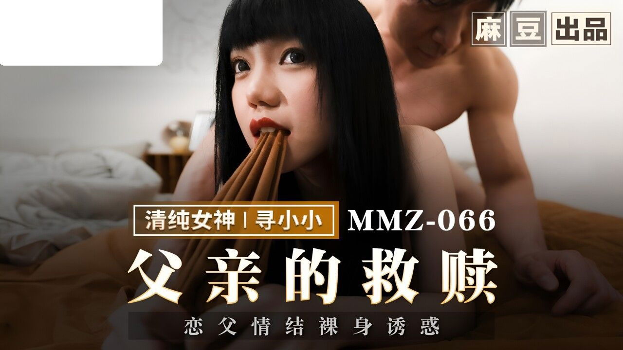 MMZ066 猫爪影像 父亲的救赎 恋父情结裸身诱惑 寻小小.jpg