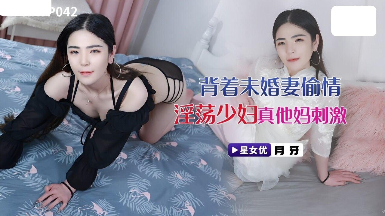 XKVP042 星空无限传媒 背着未婚妻 偷情淫荡少妇 月芽.jpg