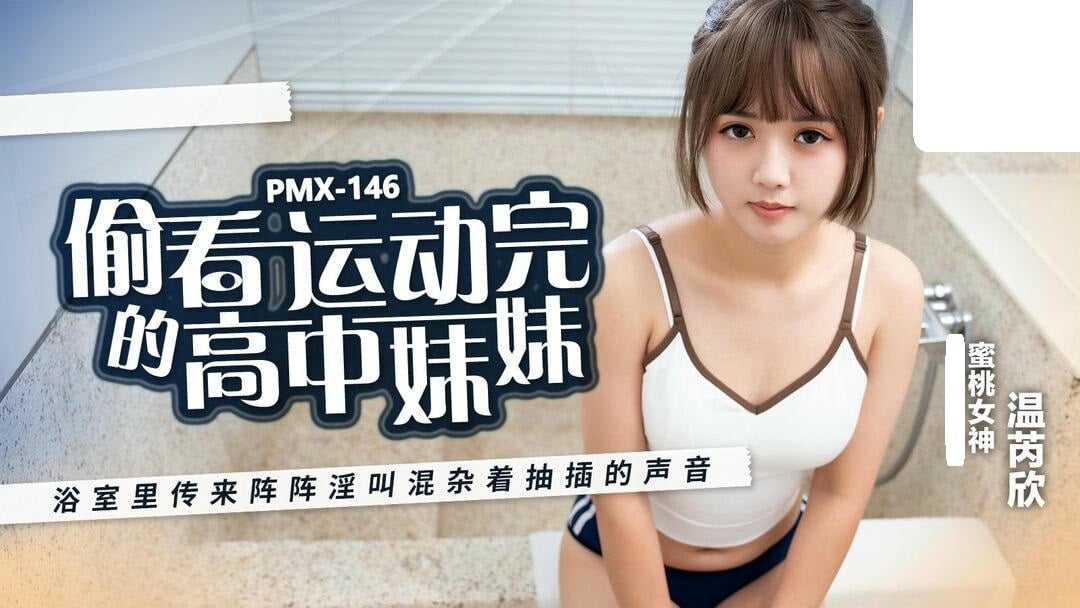 PMX146 蜜桃影像傳媒 偷看運動完的高中妹妹 温芮欣.jpg