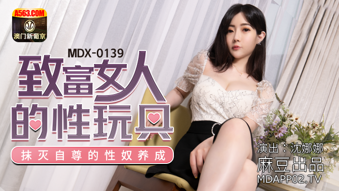 MDX0139 麻豆传媒 致富女人的性玩具 沈娜娜.jpg