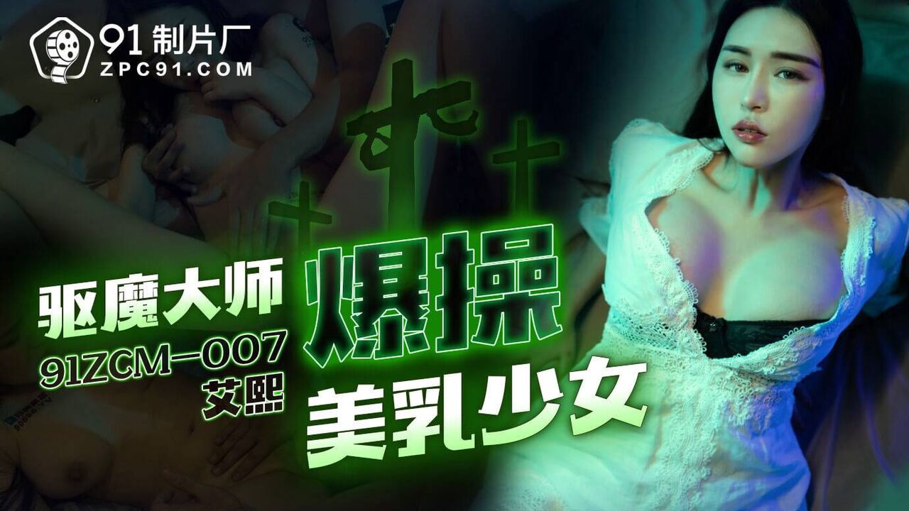 91ZCM007 91制片厂 驅魔大師爆操美乳少女 艾熙.jpg