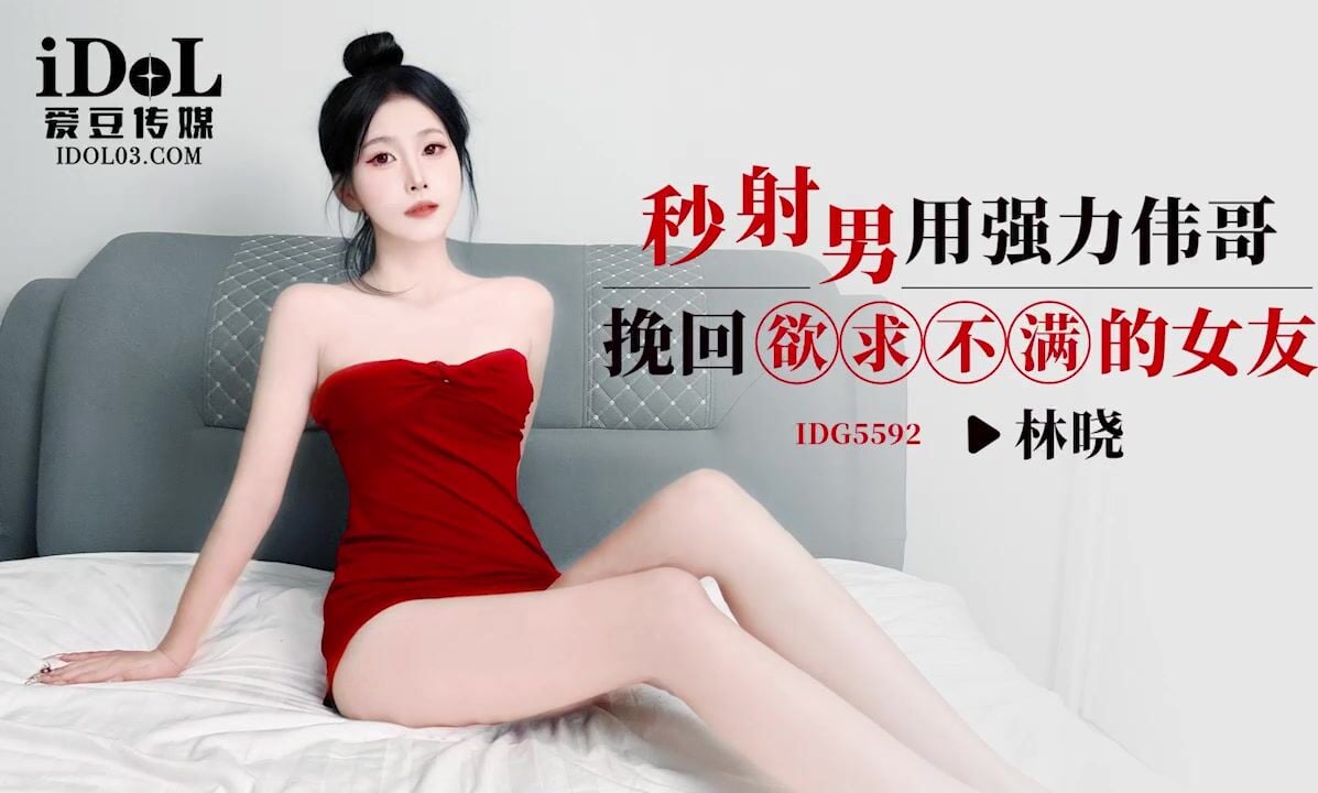 IDG5592 爱豆传媒 秒射男用強力威而鋼挽回欲求不滿的女友 林曉.jpg