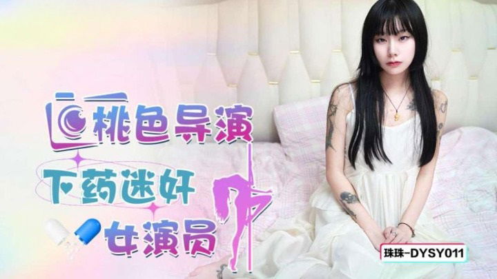 DYSY011 抖阴传媒 桃色導演下藥迷姦女星演員 珠珠.jpg