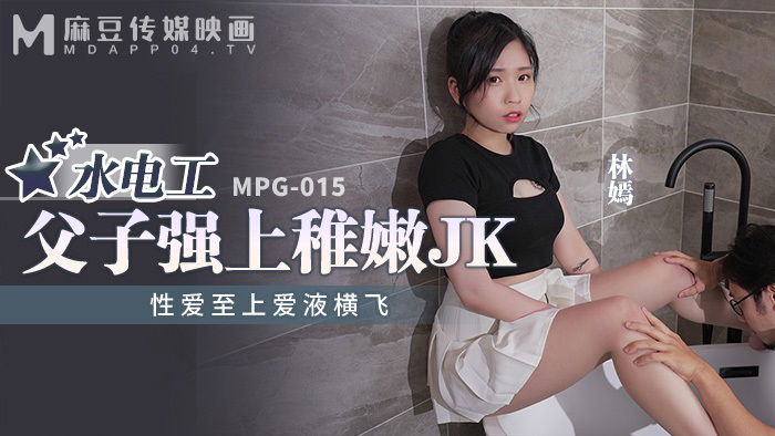 MPG015 麻豆传媒 水電工父子強上稚嫩JK 性愛至上愛液橫飛 林嫣.jpg