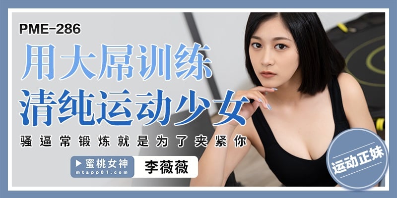 PME286 蜜桃影像传媒 用大屌訓練 清純運動少女 騷逼常鍛煉就是為了夾緊你 李薇薇.jpg