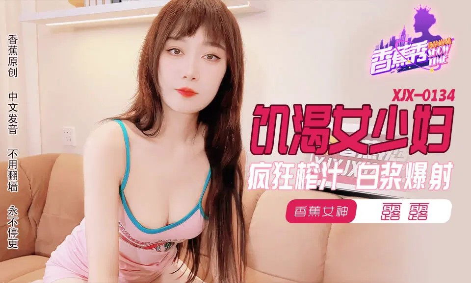 XJX0134 香蕉视频传媒 飢渴少婦瘋狂榨汁 白漿爆射 星空露露.jpg