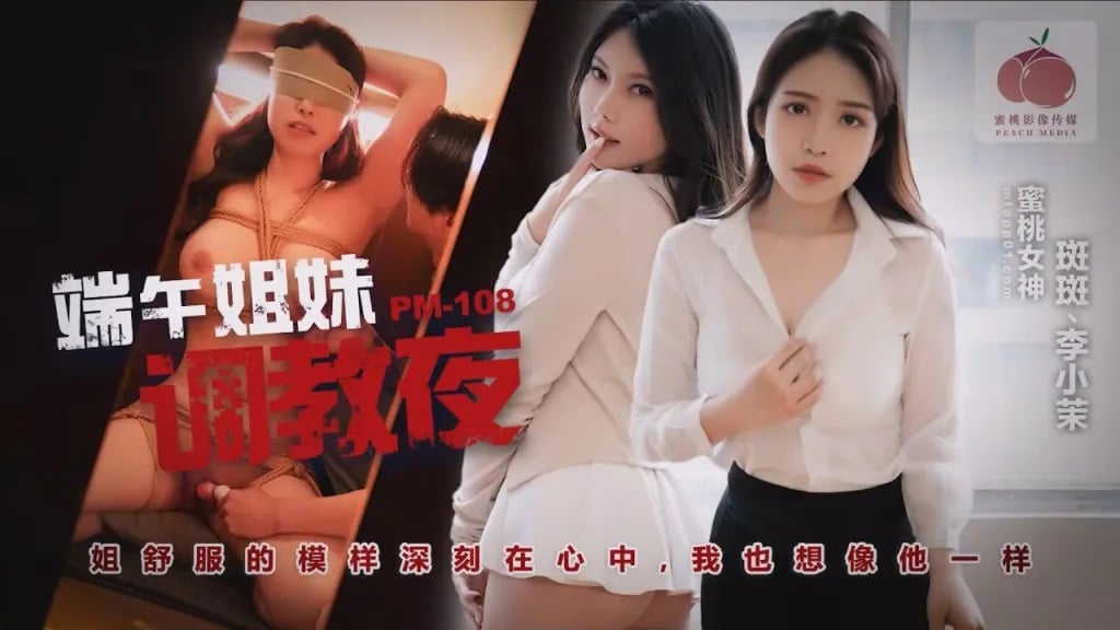 PM108 蜜桃影像传媒 端午姊妹調情夜 斑斑 李小茉.jpg