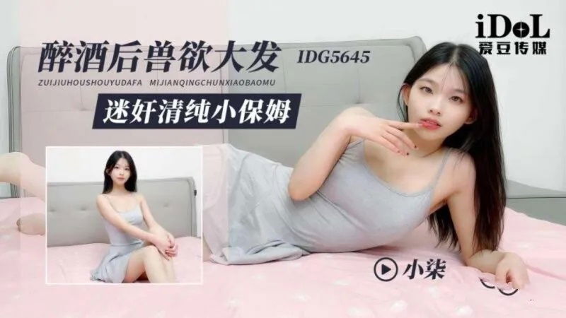 IDG5645 爱豆传媒 醉酒後獸欲大發 迷姦清純小保姆 小柒.jpg