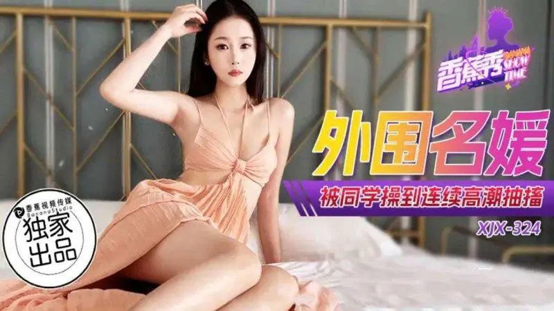 XJX324 香蕉视频传媒 外圍名媛被同學操到連續高潮抽搐.jpg