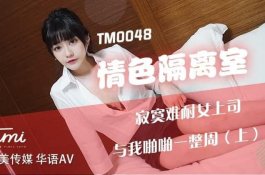 TM0048-寂寞难耐女上司与我啪啪一整周(上)-沈娜娜