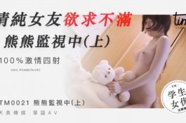 Tm0021- 熊熊监视中 (上) 清纯女友欲求不满  -沈娜娜