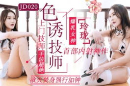 Jd020-色诱技师.上门技师手法超绝.欲火焚身强行加钟-玲珑